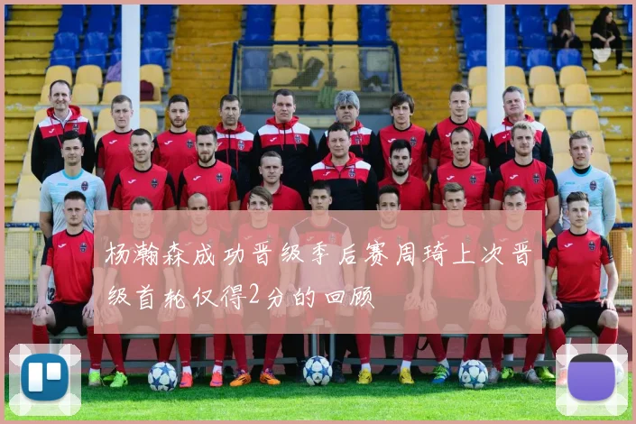 杨瀚森成功晋级季后赛周琦上次晋级首轮仅得2分的回顾